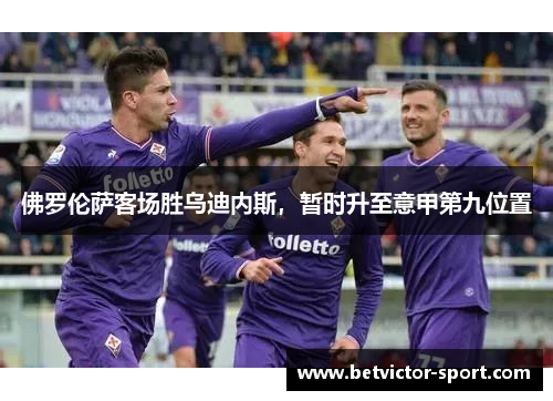 佛罗伦萨客场胜乌迪内斯，暂时升至意甲第九位置