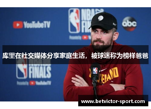库里在社交媒体分享家庭生活，被球迷称为榜样爸爸