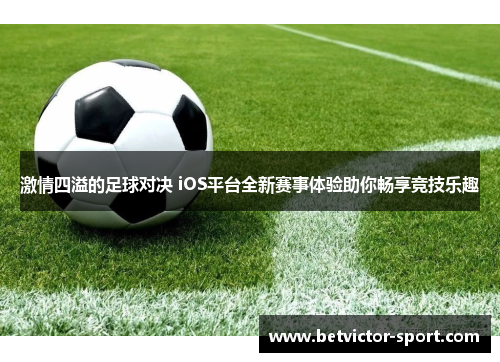 激情四溢的足球对决 iOS平台全新赛事体验助你畅享竞技乐趣