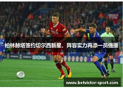 柏林赫塔签约切尔西新星，阵容实力再添一员强援