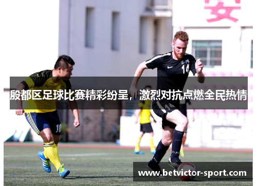 殷都区足球比赛精彩纷呈，激烈对抗点燃全民热情