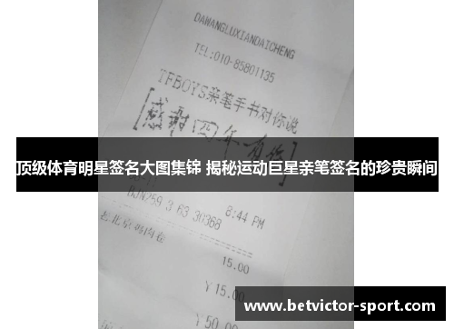 顶级体育明星签名大图集锦 揭秘运动巨星亲笔签名的珍贵瞬间