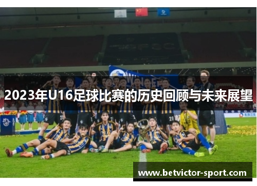 2023年U16足球比赛的历史回顾与未来展望