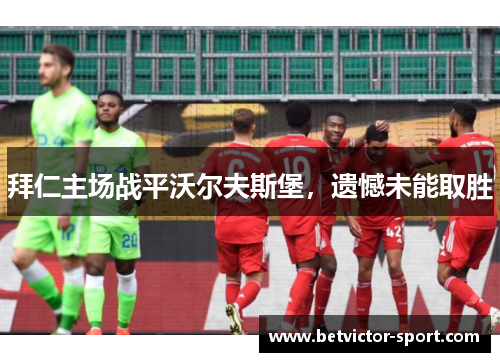 拜仁主场战平沃尔夫斯堡，遗憾未能取胜