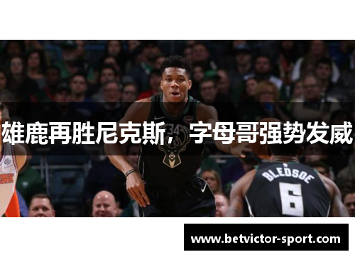 雄鹿再胜尼克斯，字母哥强势发威