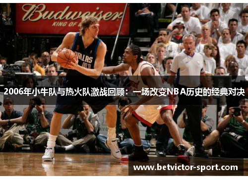 2006年小牛队与热火队激战回顾：一场改变NBA历史的经典对决