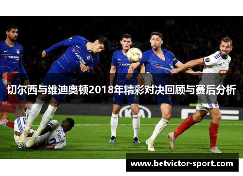 切尔西与维迪奥顿2018年精彩对决回顾与赛后分析