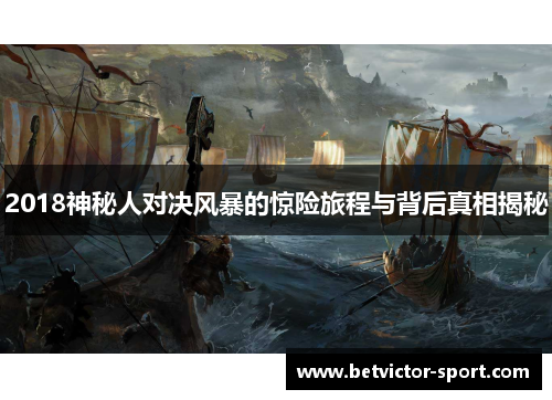 2018神秘人对决风暴的惊险旅程与背后真相揭秘