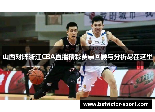 山西对阵浙江CBA直播精彩赛事回顾与分析尽在这里